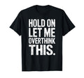 Hold Let Me Overthink This Humorous T-Shirt - Fun Novelty Design Men Women - T-Shirt, Sweatshirt, Hoodie