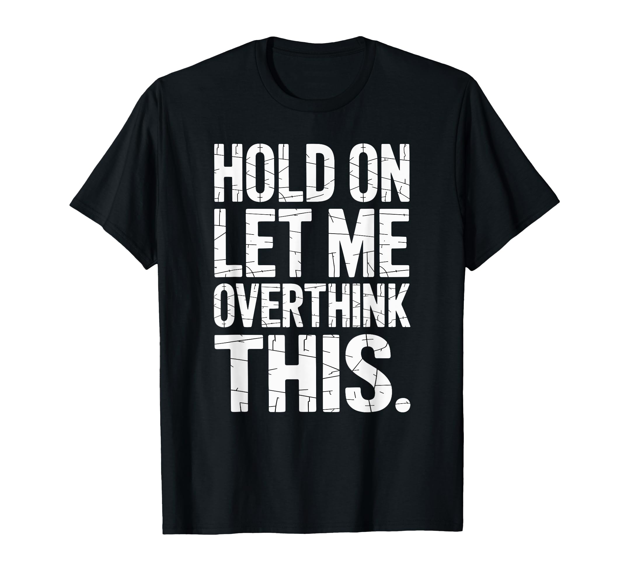 Hold Let Me Overthink This Humorous T-Shirt - Fun Novelty Design Men Women - T-Shirt, Sweatshirt, Hoodie