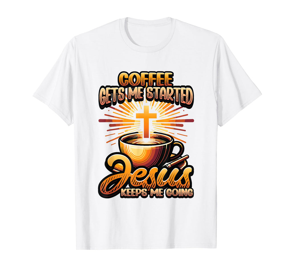 Coffee Gets Me Started Jesus Keeps Me T-Shirt - Novelty Apparel Unisex - T-Shirt, Sweatshirt, Hoodie