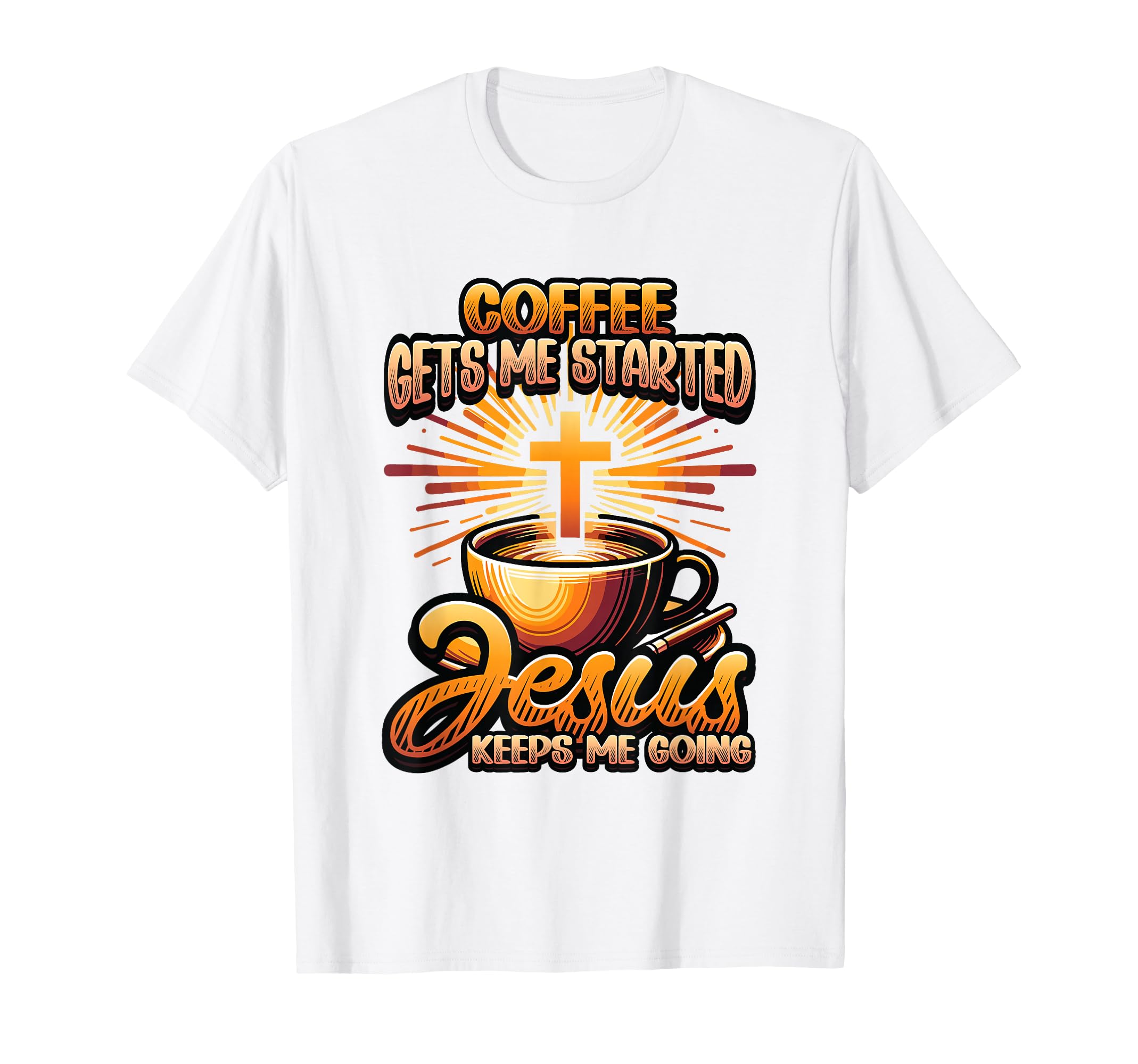 Coffee Gets Me Started Jesus Keeps Me T-Shirt - Novelty Apparel Unisex - T-Shirt, Sweatshirt, Hoodie