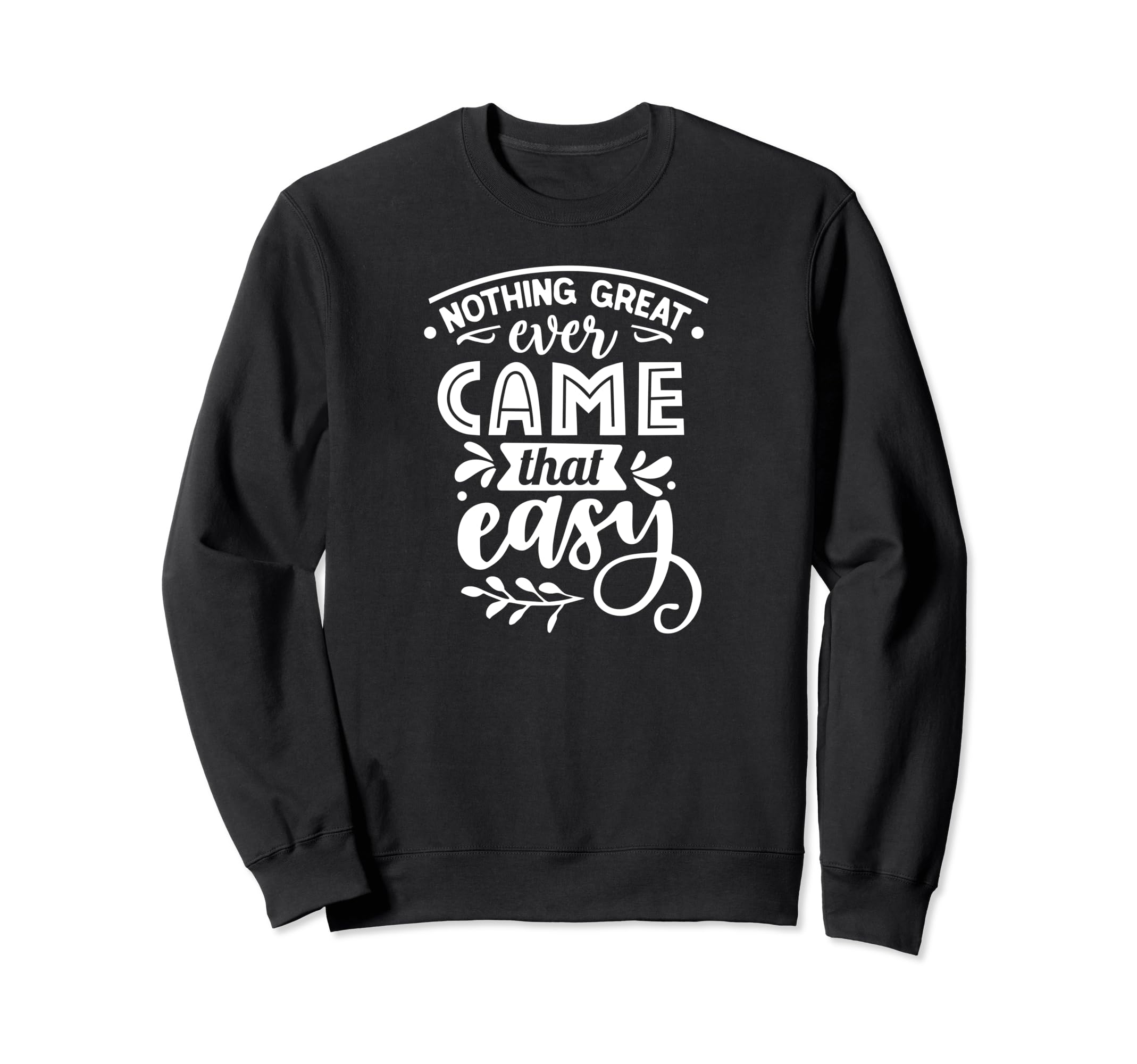 Nothing Great Ever Came That Easy Sweatshirt - Aesthetic Graphic Unisex - T-Shirt, Sweatshirt, Hoodie