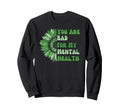 You Are Bad My Mental Health Sweatshirt - Unique Graphic Men Women - T-Shirt, Sweatshirt, Hoodie