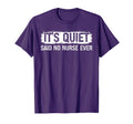 Its Quiet Said No Nurse Ever T-Shirt - Trendy Graphic for Adults - T-Shirt, Sweatshirt, Hoodie