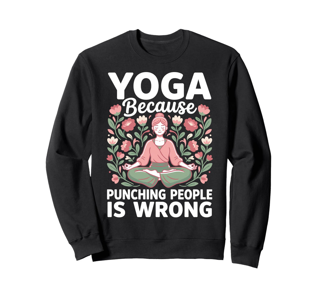 Yoga Because Punching People Is Wrong Sweatshirt - Novelty Apparel Unisex - T-Shirt, Sweatshirt, Hoodie