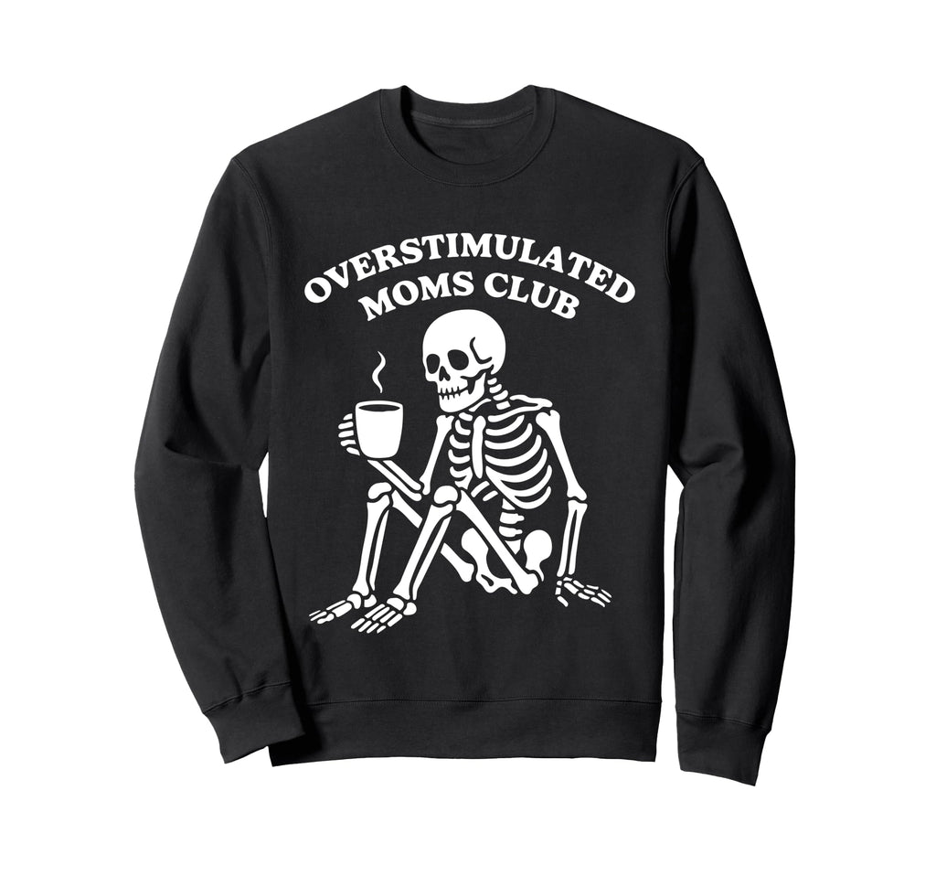 Overstimulated Moms Club Skeleton Funny Sweatshirt - Graphic Print Unisex - T-Shirt, Sweatshirt, Hoodie