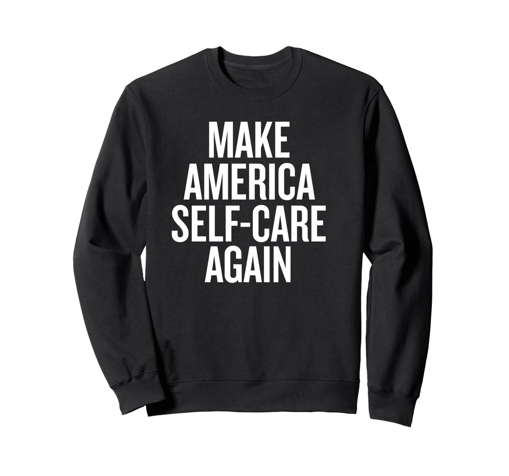 Make America Self Care Again Funny T-Shirt - Unique Graphic Unisex - T-Shirt, Sweatshirt, Hoodie