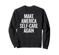 Make America Self Care Again Funny T-Shirt - Unique Graphic Unisex - T-Shirt, Sweatshirt, Hoodie