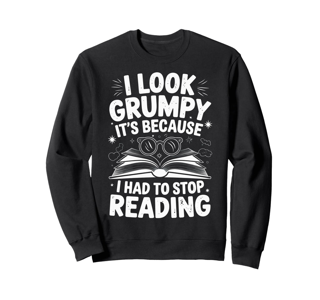 I Grumpy Its Because I Had To Stop Sweatshirt - Graphic Print Men Women - T-Shirt, Sweatshirt, Hoodie