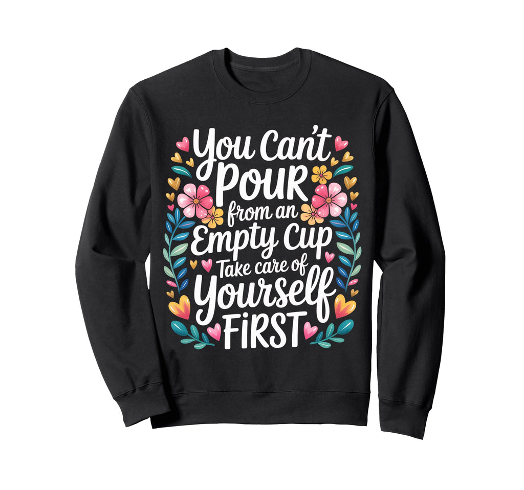 Cant Pour From Empty Cup Self Care Sweatshirt - Novelty Apparel Unisex - T-Shirt, Sweatshirt, Hoodie