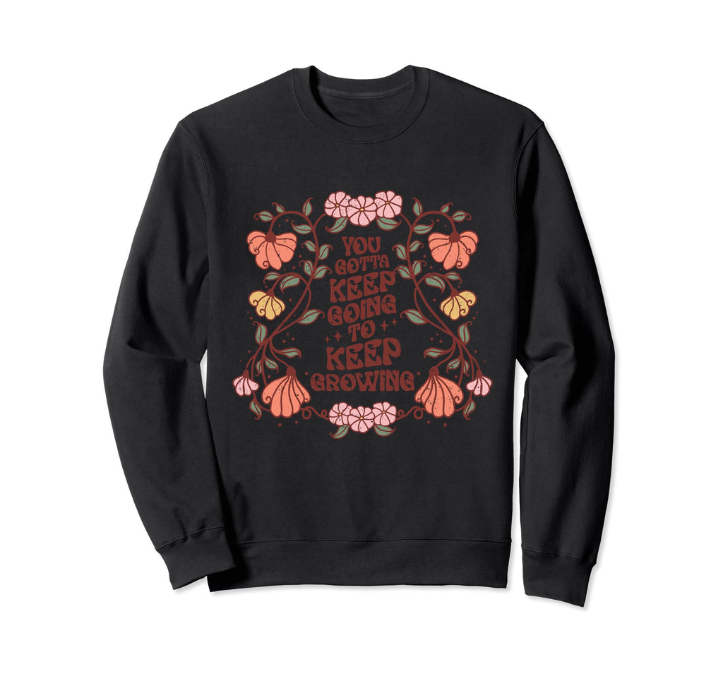 You Gotta Keep Going To Keep Growing Sweatshirt - Unique Graphic Men Women - T-Shirt, Sweatshirt, Hoodie