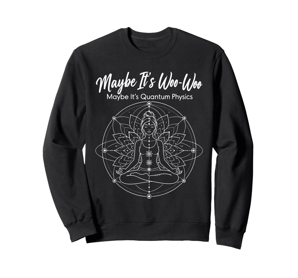 Maybe Its Woo Woo Maybe Its Quantum Sweatshirt - Graphic Print Unisex - T-Shirt, Sweatshirt, Hoodie