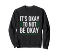 Its Okay To Not Be Okay Mental Sweatshirt - Novelty Apparel Men Women - T-Shirt, Sweatshirt, Hoodie