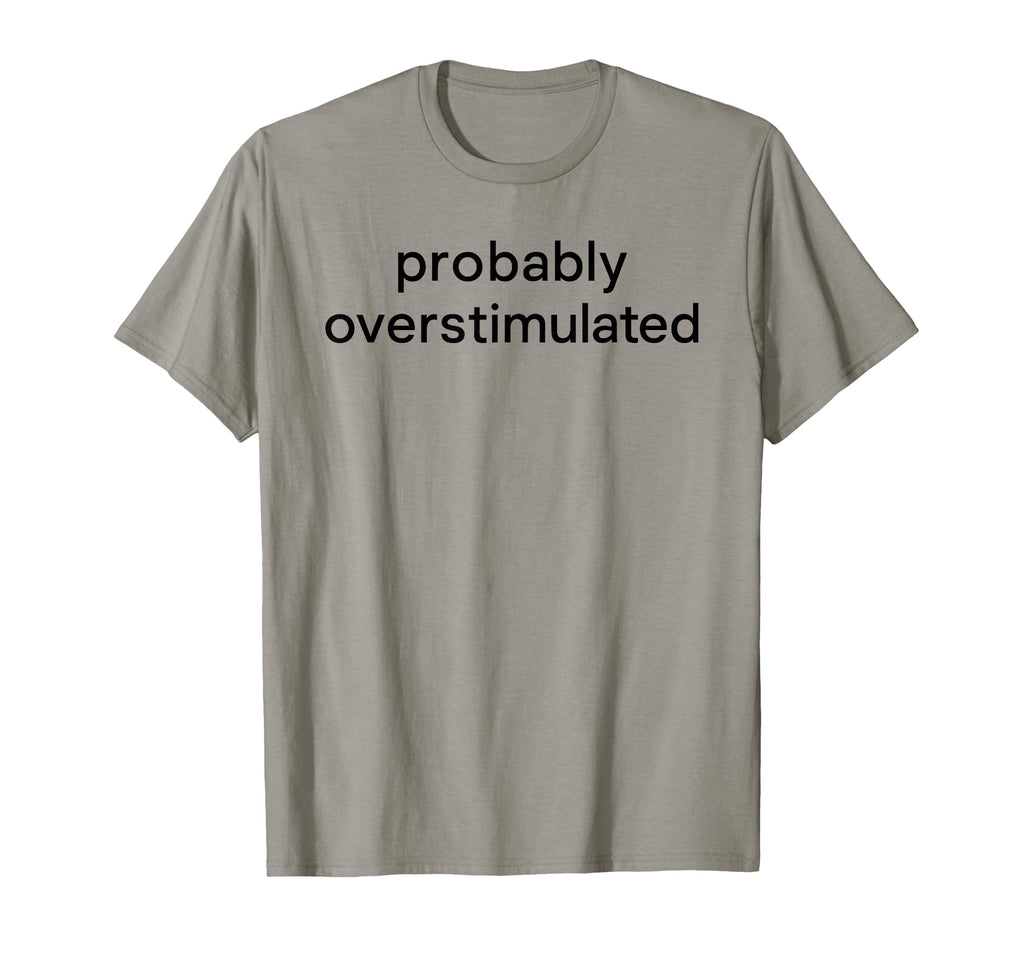 Probably Overstimulated Bold Simple Text T-Shirt - Trendy Graphic Men Women - T-Shirt, Sweatshirt, Hoodie
