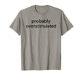 Probably Overstimulated Bold Simple Text T-Shirt - Trendy Graphic Men Women - T-Shirt, Sweatshirt, Hoodie