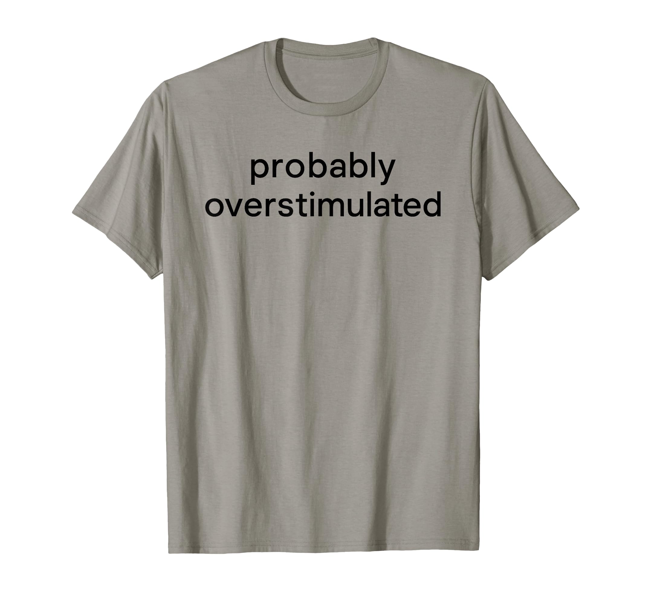 Probably Overstimulated Bold Simple Text T-Shirt - Trendy Graphic Men Women - T-Shirt, Sweatshirt, Hoodie