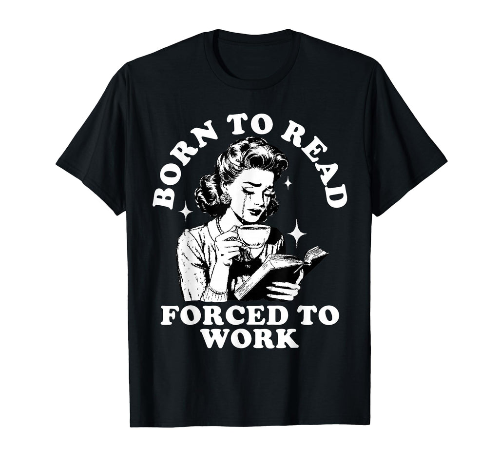 Born To Read Forced To Work Bookworm T-Shirt - Custom Art Print Unisex - T-Shirt, Sweatshirt, Hoodie