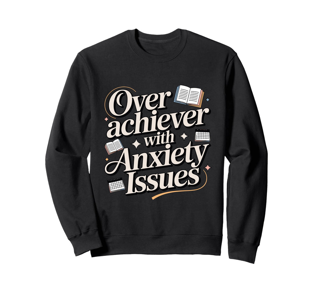 Overachiever Anxiety Issues Funny Sweatshirt - Streetwear Style for Adults - T-Shirt, Sweatshirt, Hoodie