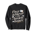 Overachiever Anxiety Issues Funny Sweatshirt - Streetwear Style for Adults - T-Shirt, Sweatshirt, Hoodie