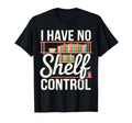 I Have No Shelf Control Funny Book Lover T-Shirt - Unique Graphic Men Women - T-Shirt, Sweatshirt, Hoodie