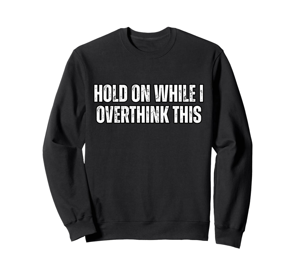 Funny Overthink Hold While I Sweatshirt - Casual Everyday Wear for Adults - T-Shirt, Sweatshirt, Hoodie