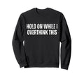 Funny Overthink Hold While I Sweatshirt - Casual Everyday Wear for Adults - T-Shirt, Sweatshirt, Hoodie
