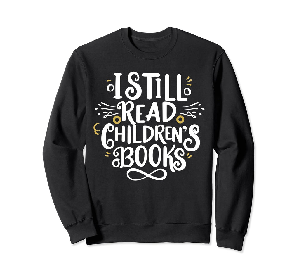 I Still Read Childrens Books Sweatshirt - Custom Art Print Men Women - T-Shirt, Sweatshirt, Hoodie
