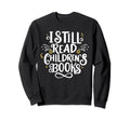 I Still Read Childrens Books Sweatshirt - Custom Art Print Men Women - T-Shirt, Sweatshirt, Hoodie