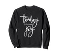 Today I Choose Joy Uplifting Positive Sweatshirt - Custom Art Print Unisex - T-Shirt, Sweatshirt, Hoodie