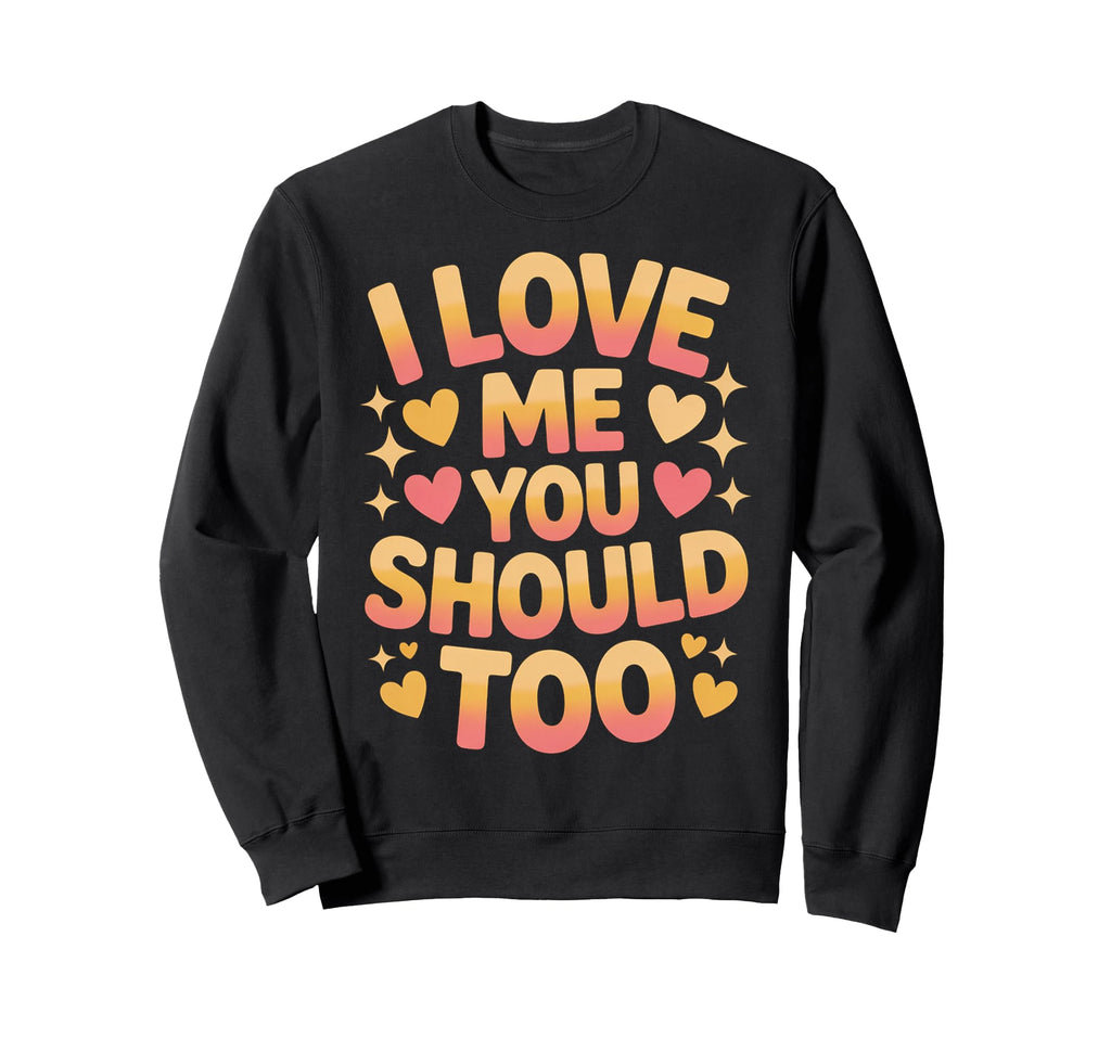 I Love Me You Should Too Self Worth Sweatshirt - Unique Graphic Unisex - T-Shirt, Sweatshirt, Hoodie