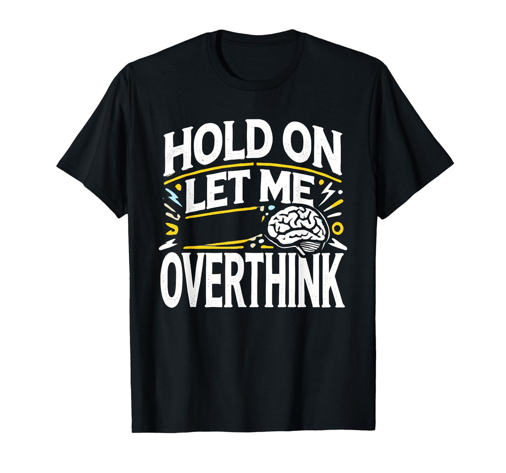 Hold Let Me Overthink This Funny T-Shirt - Trendy Graphic Men Women - T-Shirt, Sweatshirt, Hoodie