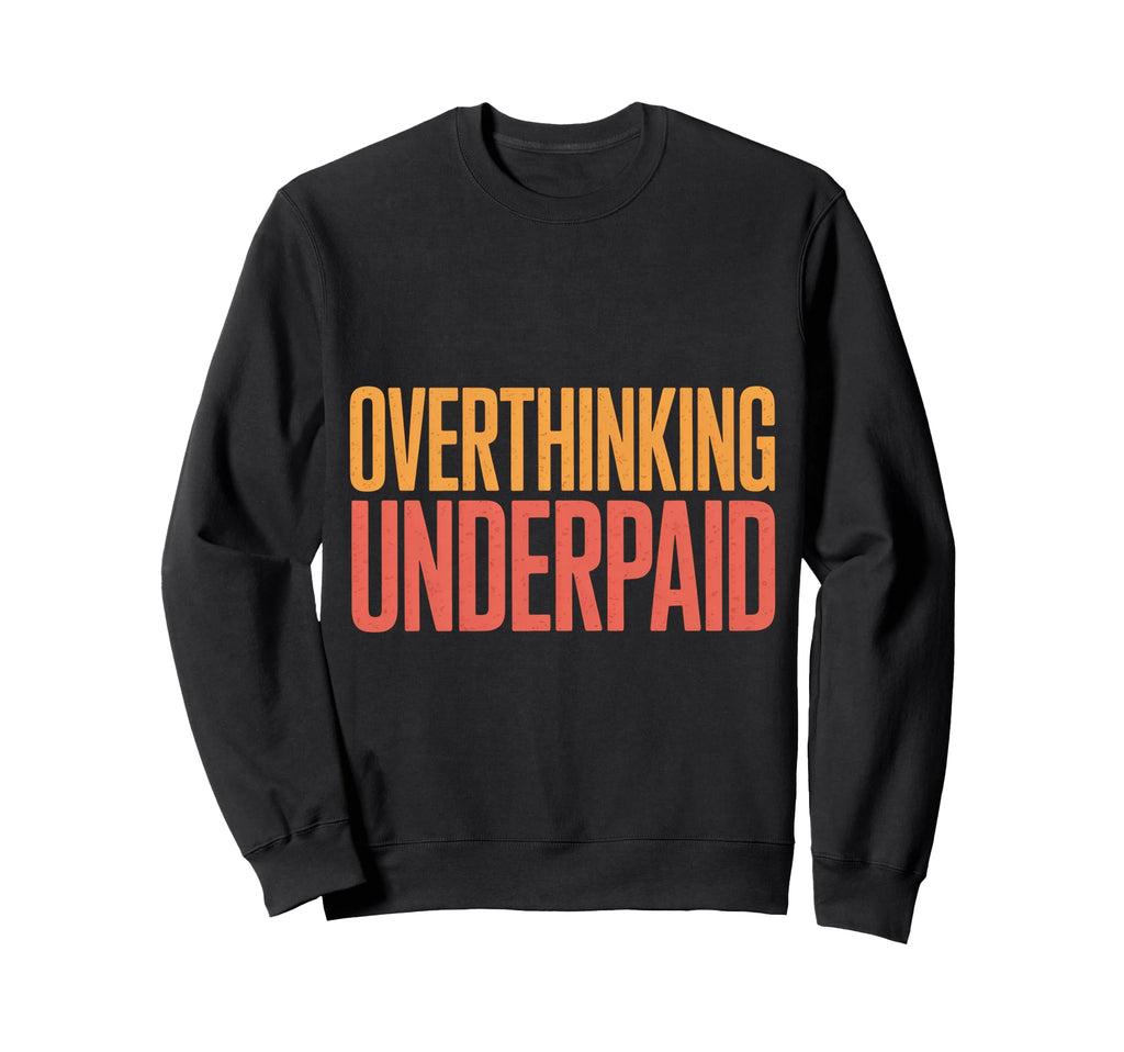 Overthinking Underpaid Employee Stress Sweatshirt - Novelty Apparel Unisex - T-Shirt, Sweatshirt, Hoodie