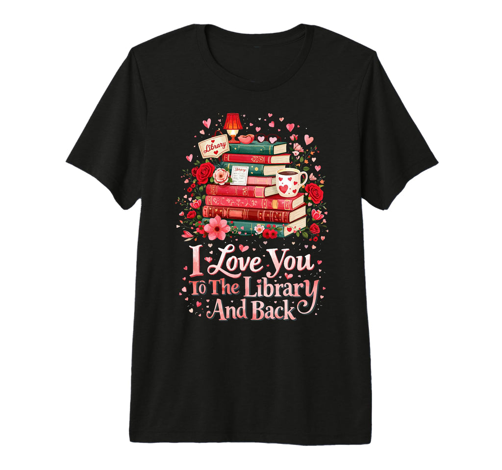 I Love You To Library And Back T-Shirt - Graphic Print Men Women - T-Shirt, Sweatshirt, Hoodie
