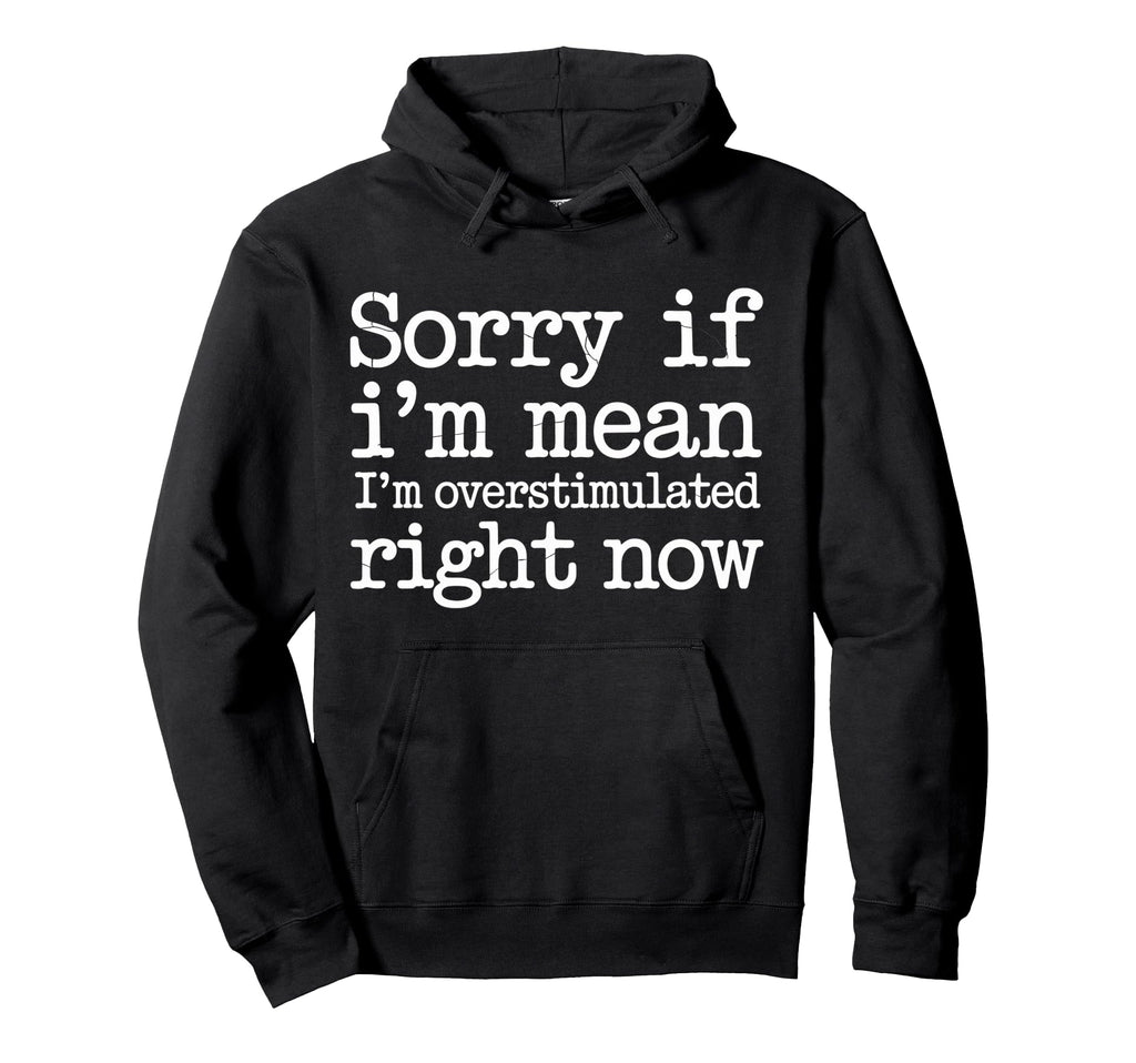 Sorry If Im Mean Im Overstimulated Right Hoodie - Aesthetic Graphic Unisex - T-Shirt, Sweatshirt, Hoodie