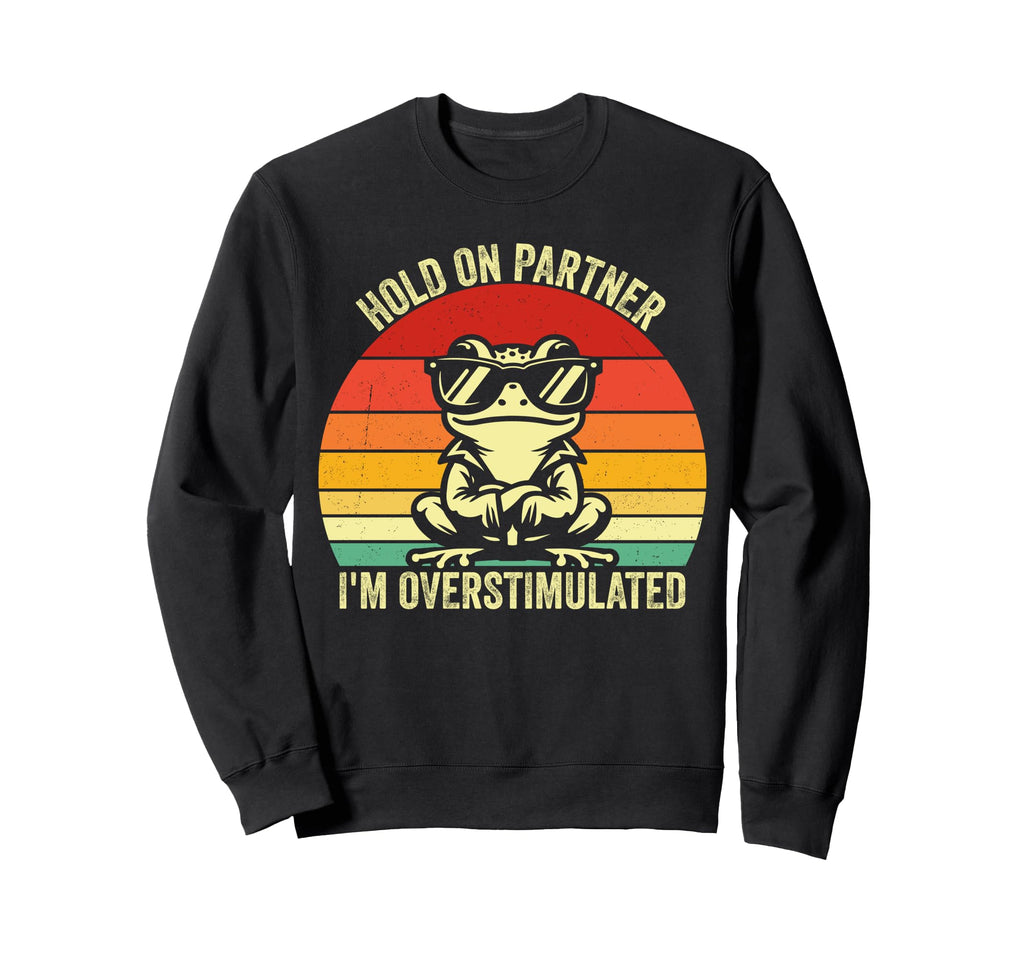 Hold Partner Im Overstimulated Frog Sweatshirt - Graphic Print Unisex - T-Shirt, Sweatshirt, Hoodie