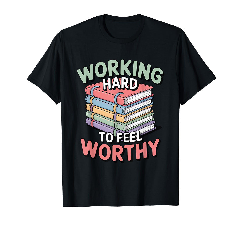 Working Hard To Feel Worthy Funny Anxious T-Shirt - Graphic Print Unisex - T-Shirt, Sweatshirt, Hoodie