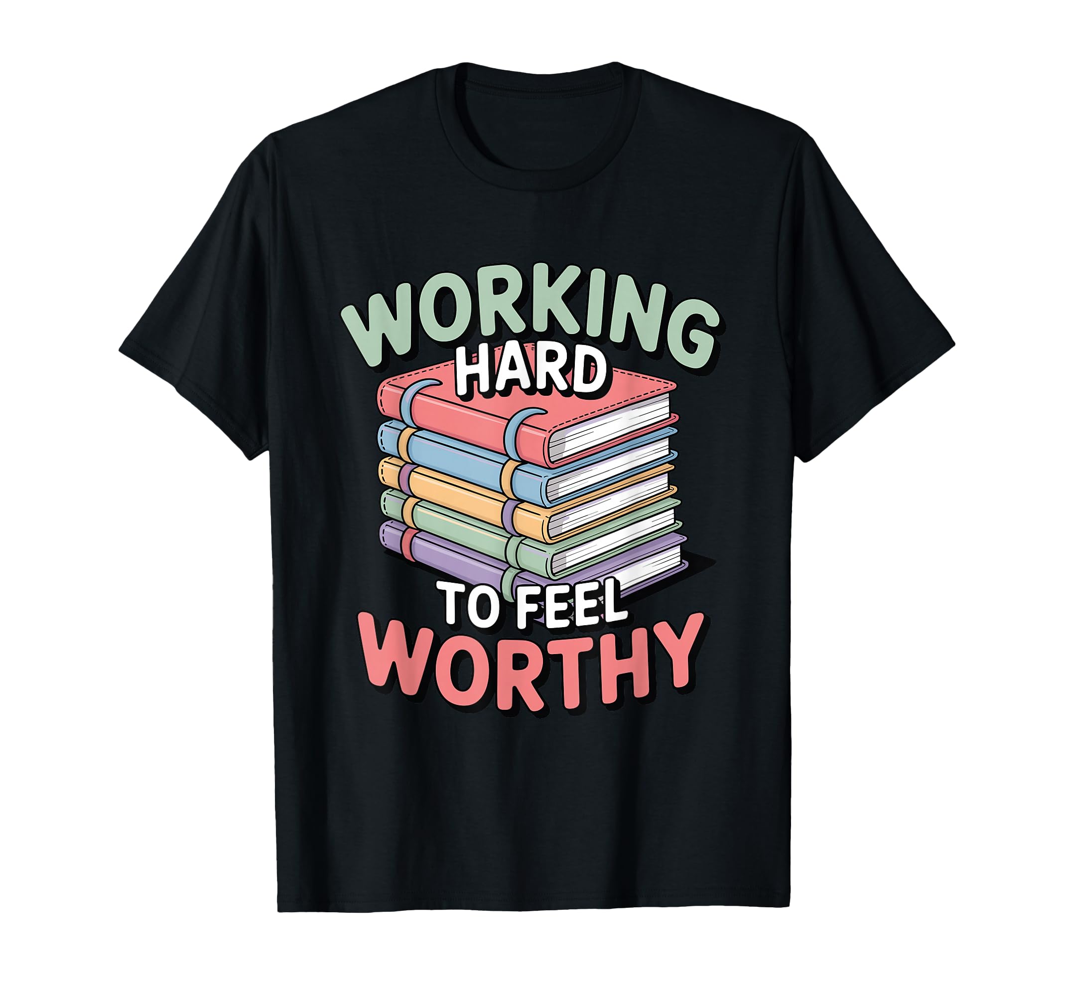 Working Hard To Feel Worthy Funny Anxious T-Shirt - Graphic Print Unisex - T-Shirt, Sweatshirt, Hoodie