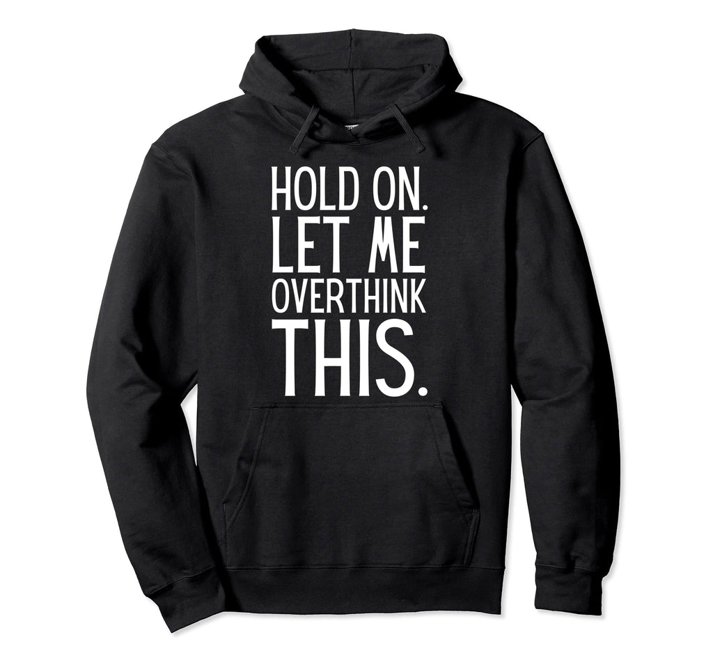 Funny Sarcastic Hold Let Me Overthink This Hoodie - Graphic Print Unisex - T-Shirt, Sweatshirt, Hoodie