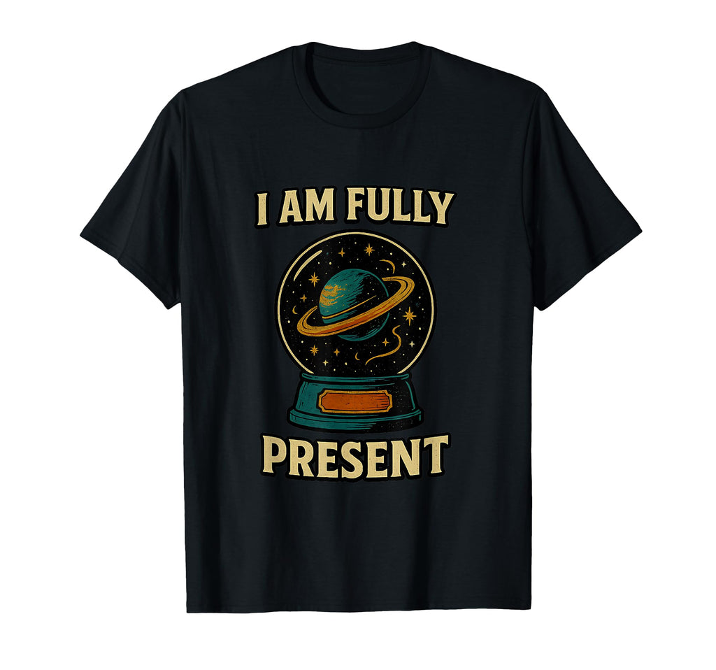 I Am Fully Present Celestial Globe T-Shirt - Novelty Apparel Unisex - T-Shirt, Sweatshirt, Hoodie