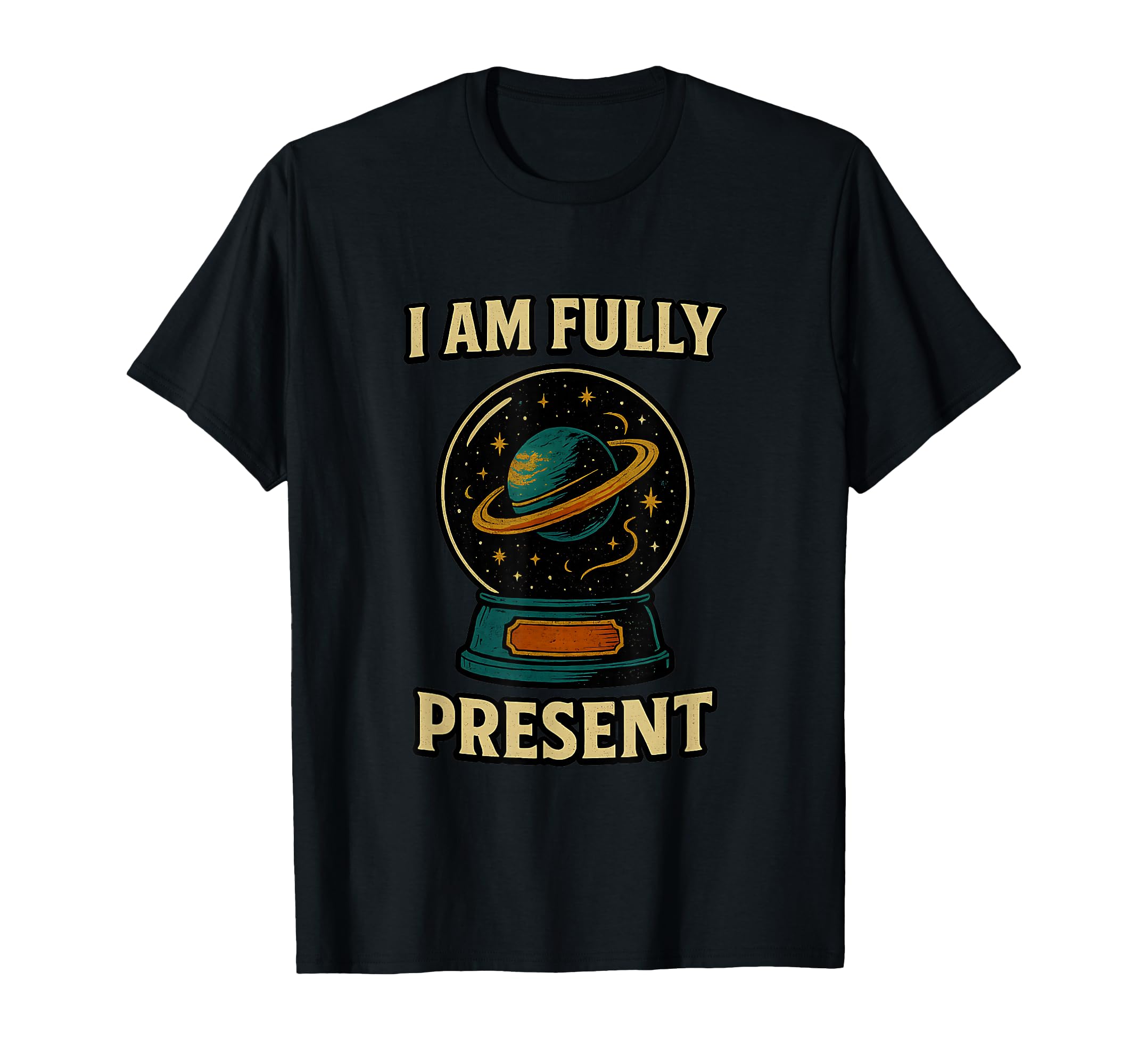 I Am Fully Present Celestial Globe T-Shirt - Novelty Apparel Unisex - T-Shirt, Sweatshirt, Hoodie