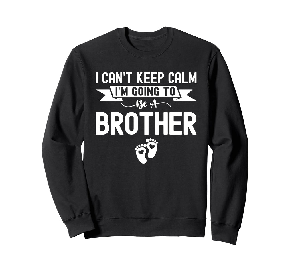 I Cant Keep Calm Im Going To Be Brother Sweatshirt - Unique Graphic Unisex - T-Shirt, Sweatshirt, Hoodie