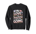 My Love Teaching Keeps Me Going Sweatshirt - Graphic Print Men Women - T-Shirt, Sweatshirt, Hoodie