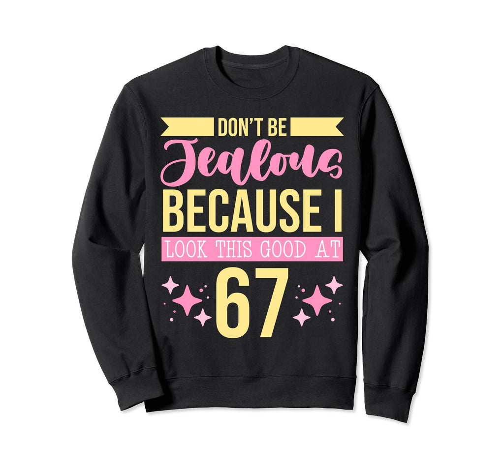 Dont Be Jealous Because I This Good 67 Sweatshirt - Trendy Graphic Unisex - T-Shirt, Sweatshirt, Hoodie