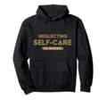 Neglecting Self Care Mental Health Hoodie - Novelty Apparel for Adults - T-Shirt, Sweatshirt, Hoodie