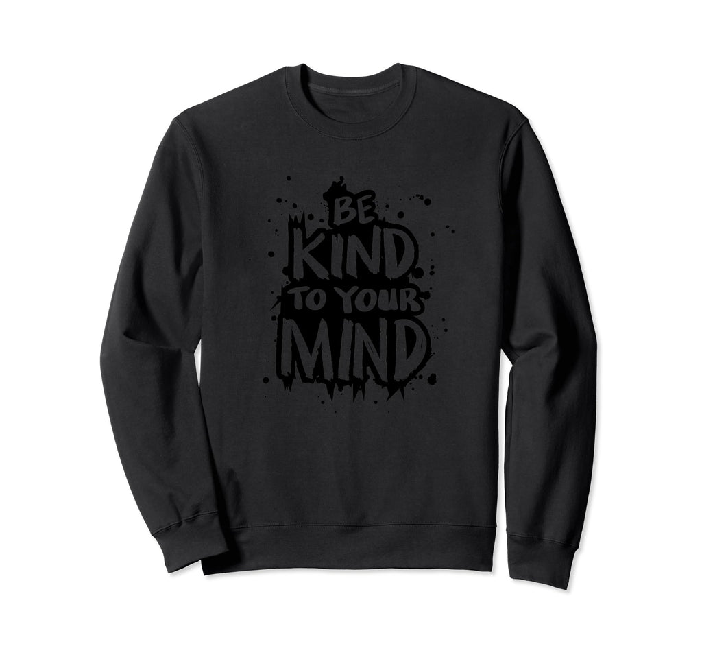 Be Kind To Your Mind Motivation Sweatshirt - Graphic Print Unisex - T-Shirt, Sweatshirt, Hoodie