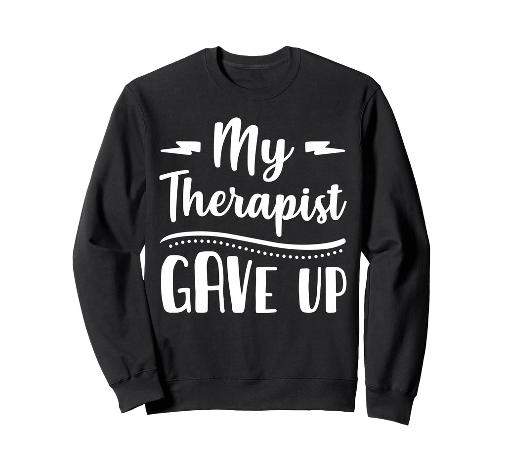 My Therapist Give Up Funny Normalize Sweatshirt - Unique Graphic Unisex - T-Shirt, Sweatshirt, Hoodie
