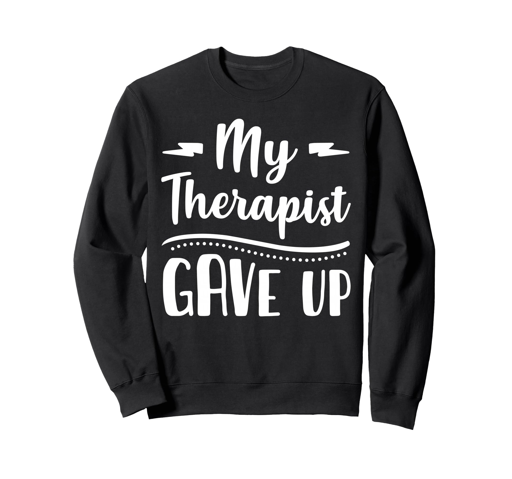 My Therapist Give Up Funny Normalize Sweatshirt - Unique Graphic Unisex - T-Shirt, Sweatshirt, Hoodie