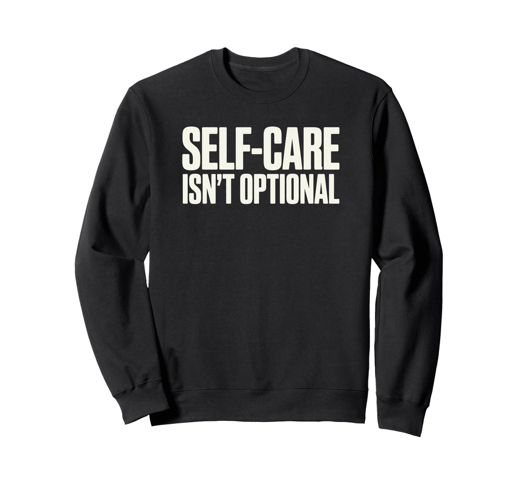 Self Care Isnt Optional Social Sweatshirt - Casual Everyday Wear Men Women - T-Shirt, Sweatshirt, Hoodie