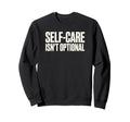 Self Care Isnt Optional Social Sweatshirt - Casual Everyday Wear Men Women - T-Shirt, Sweatshirt, Hoodie