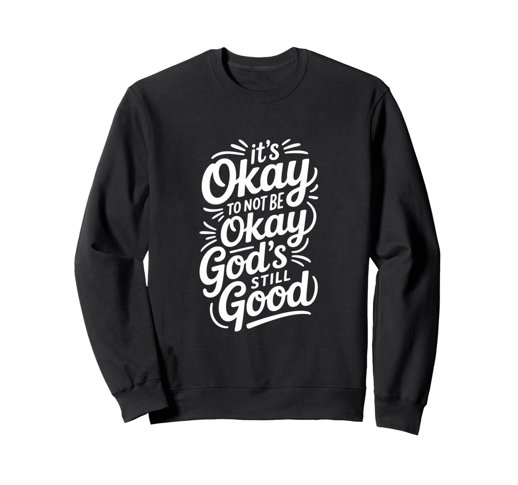 Its Okay To Not Be Okay Gods Still Good Sweatshirt - Graphic Print Unisex - T-Shirt, Sweatshirt, Hoodie
