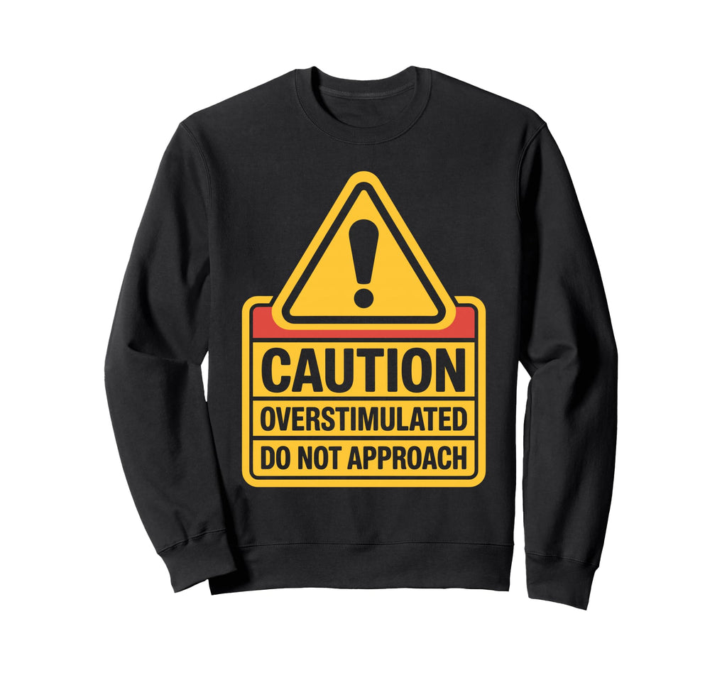 Caution Overstimulated Do Not Sweatshirt - Custom Art Print for Adults - T-Shirt, Sweatshirt, Hoodie